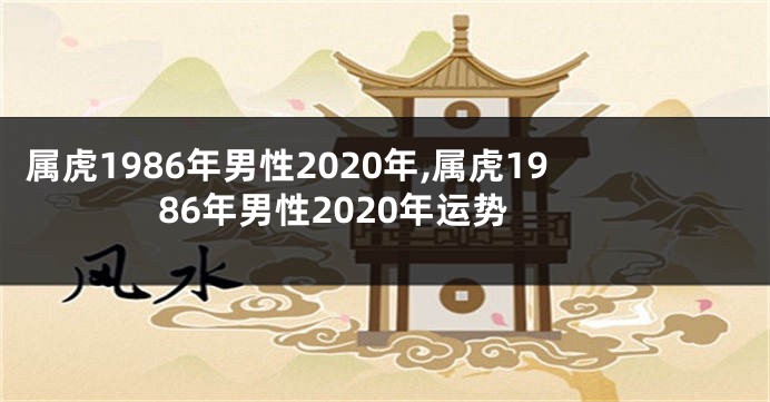 属虎1986年男性2020年,属虎1986年男性2020年运势