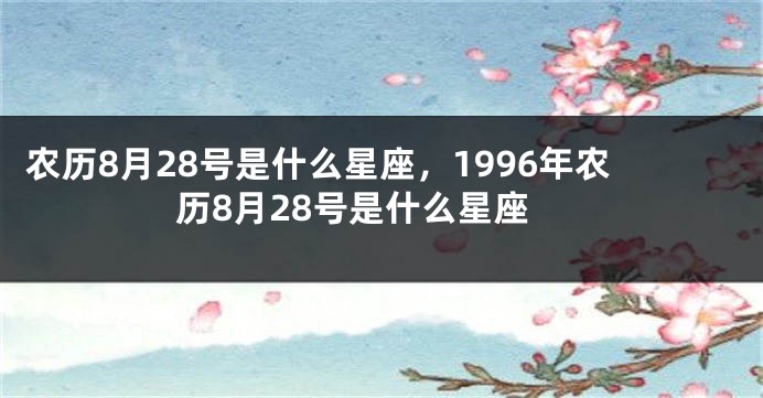 农历8月28号是什么星座,1996年农历8月28号是什么星座