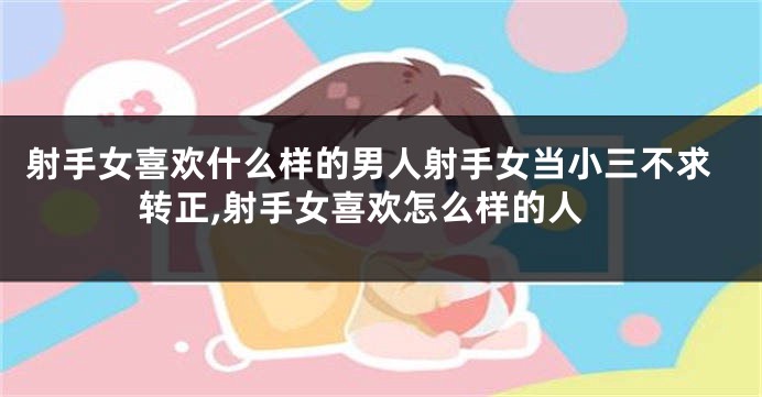 射手女喜欢什么样的男人射手女当小三不求转正,射手女喜欢怎么样的人