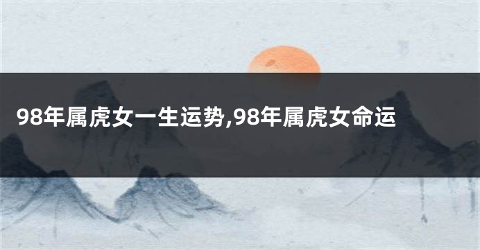98年属虎女一生运势,98年属虎女命运