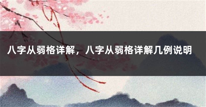 八字从弱格详解,八字从弱格详解几例说明