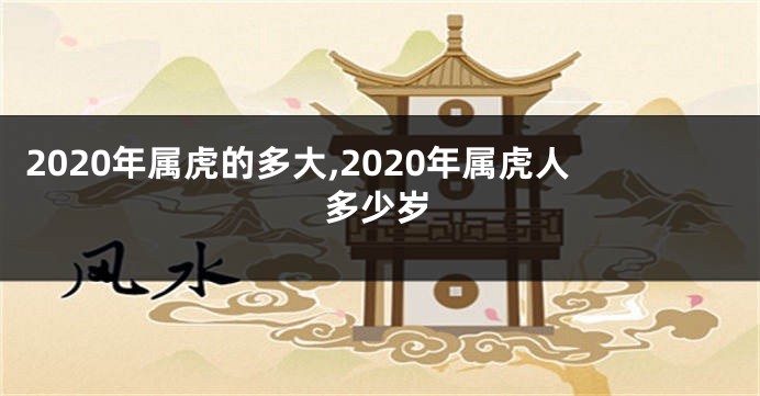 2020年属虎的多大,2020年属虎人多少岁