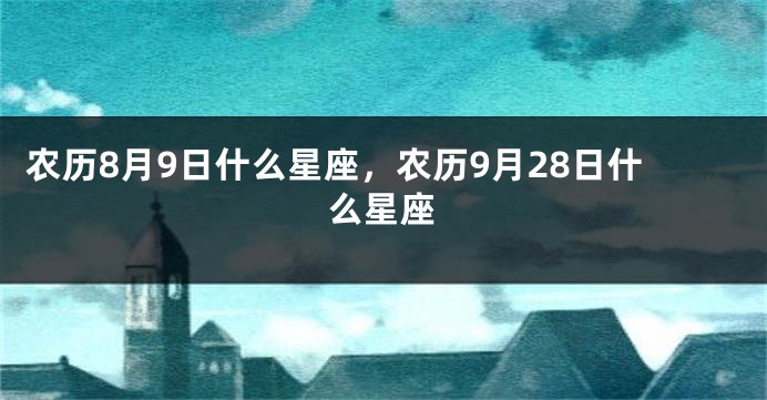 农历8月9日什么星座,农历9月28日什么星座