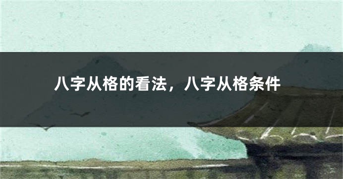 八字从格的看法,八字从格条件