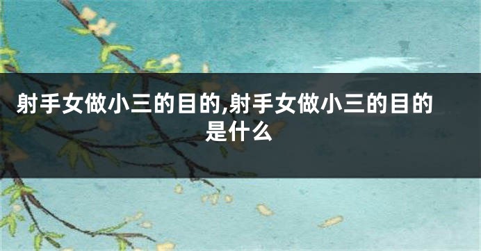 射手女做小三的目的,射手女做小三的目的是什么