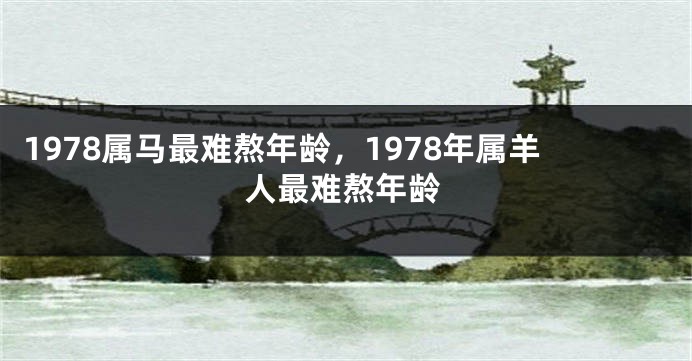 1978属马最难熬年龄,1978年属羊人最难熬年龄