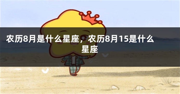农历8月是什么星座,农历8月15是什么星座