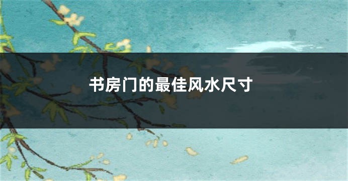 书房门的最佳风水尺寸