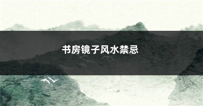 书房镜子风水禁忌