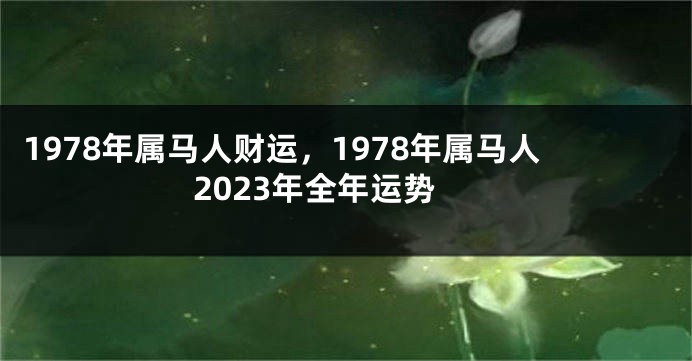 1978年属马人财运,1978年属马人2023年全年运势