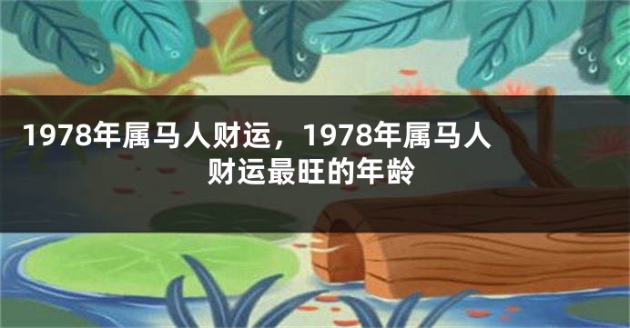 1978年属马人财运,1978年属马人财运最旺的年龄