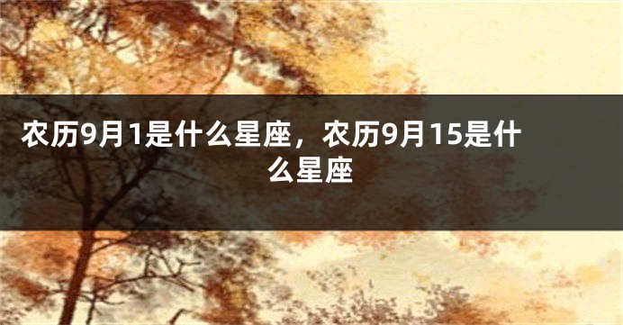 农历9月1是什么星座,农历9月15是什么星座