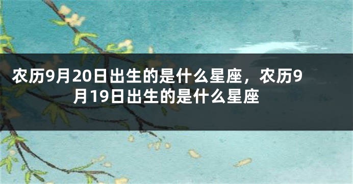 农历9月20日出生的是什么星座,农历9月19日出生的是什么星座