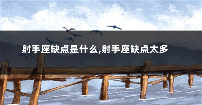 射手座缺点是什么,射手座缺点太多