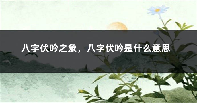 八字伏吟之象,八字伏吟是什么意思