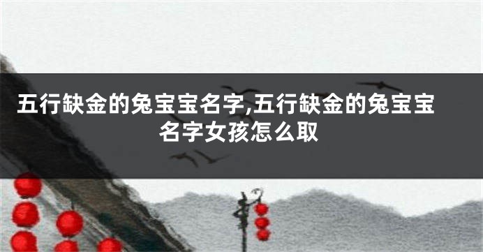 五行缺金的兔宝宝名字,五行缺金的兔宝宝名字女孩怎么取