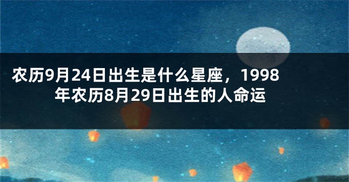 农历9月24日出生是什么星座,1998年农历8月29日出生的人命运