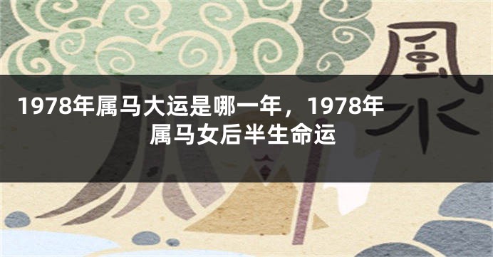 1978年属马大运是哪一年,1978年属马女后半生命运
