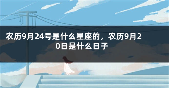 农历9月24号是什么星座的，农历9月20日是什么日子