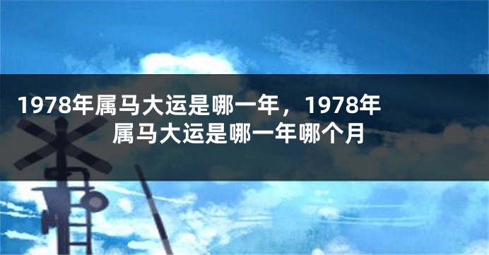 1978年属马大运是哪一年,1978年属马大运是哪一年哪个月