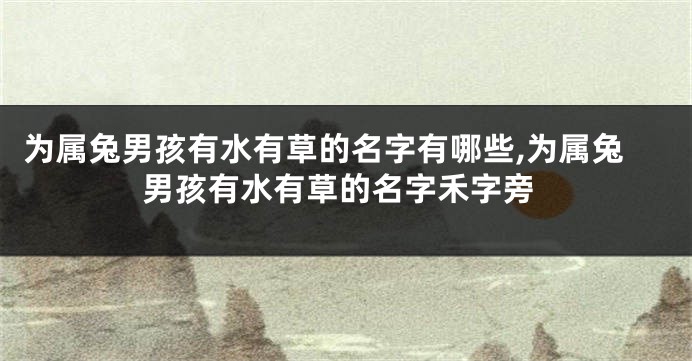 为属兔男孩有水有草的名字有哪些,为属兔男孩有水有草的名字禾字旁