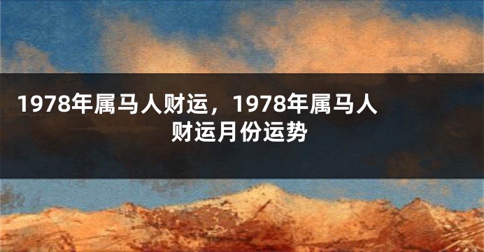 1978年属马人财运,1978年属马人财运月份运势