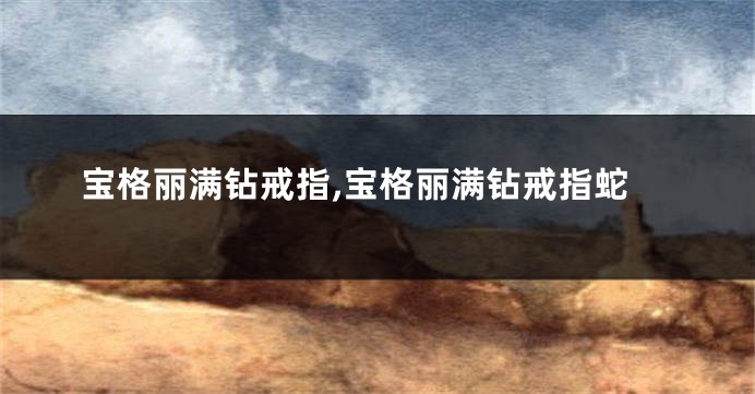宝格丽满钻戒指,宝格丽满钻戒指蛇