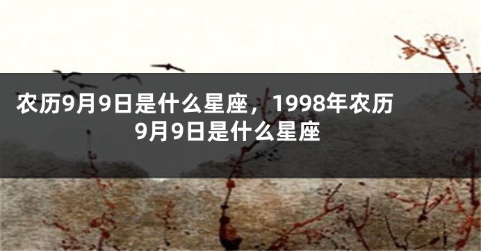 农历9月9日是什么星座，1998年农历9月9日是什么星座