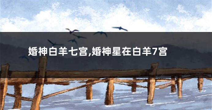 婚神白羊七宫,婚神星在白羊7宫