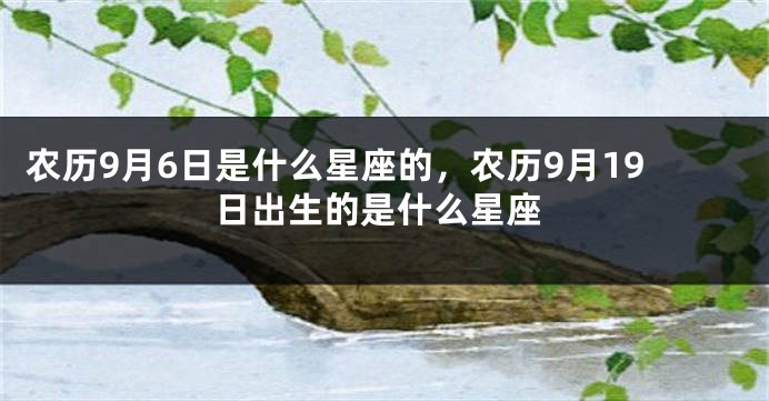 农历9月6日是什么星座的,农历9月19日出生的是什么星座
