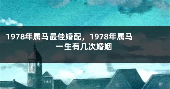 1978年属马最佳婚配,1978年属马一生有几次婚姻