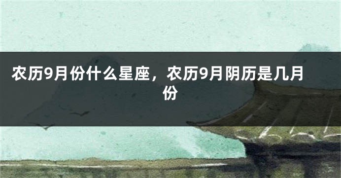 农历9月份什么星座,农历9月阴历是几月份