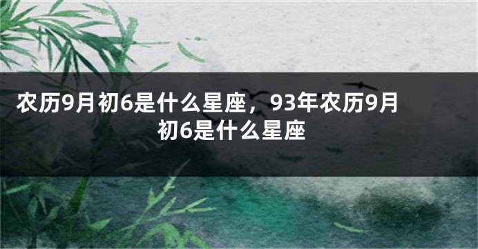 农历9月初6是什么星座,93年农历9月初6是什么星座
