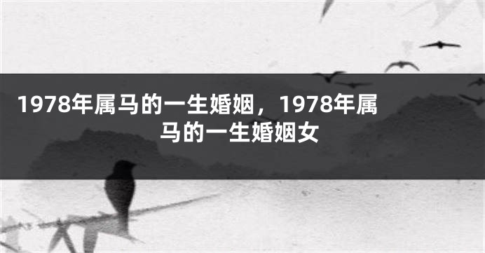 1978年属马的一生婚姻,1978年属马的一生婚姻女