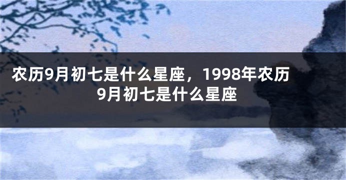 农历9月初七是什么星座，1998年农历9月初七是什么星座