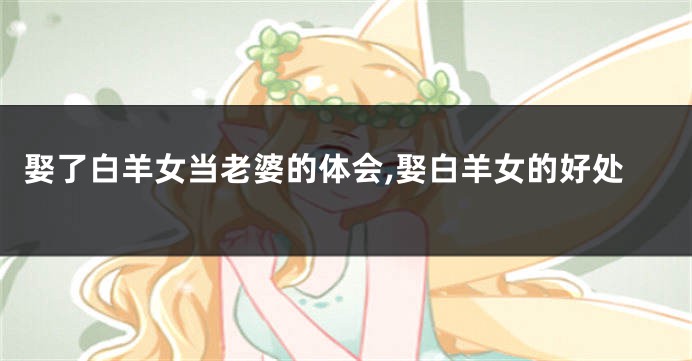 娶了白羊女当老婆的体会,娶白羊女的好处