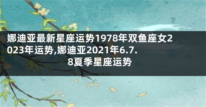 娜迪亚最新星座运势1978年双鱼座女2023年运势,娜迪亚2021年6.7.8夏季星座运势