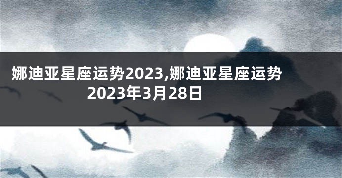 娜迪亚星座运势2023,娜迪亚星座运势2023年3月28日
