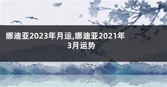 娜迪亚2023年月运,娜迪亚2021年3月运势