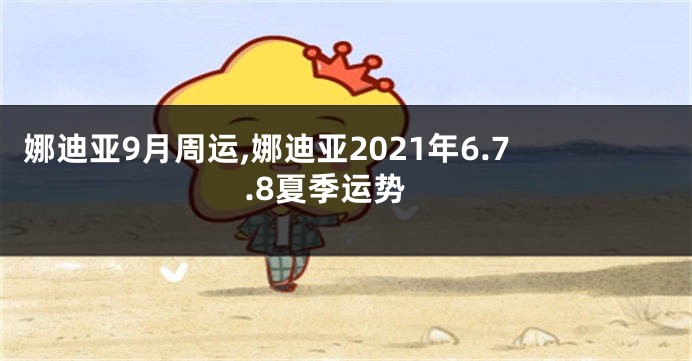 娜迪亚9月周运,娜迪亚2021年6.7.8夏季运势