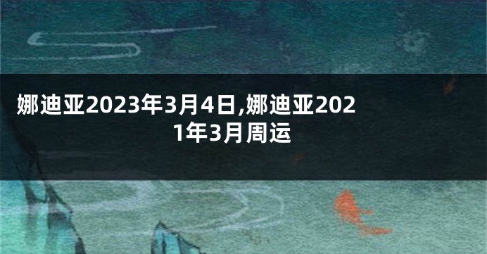 娜迪亚2023年3月4日,娜迪亚2021年3月周运