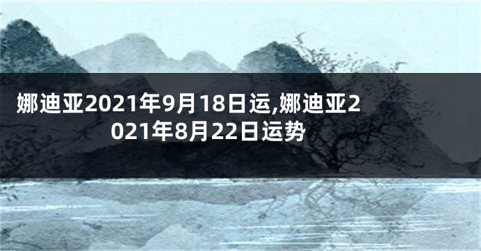 娜迪亚2021年9月18日运,娜迪亚2021年8月22日运势