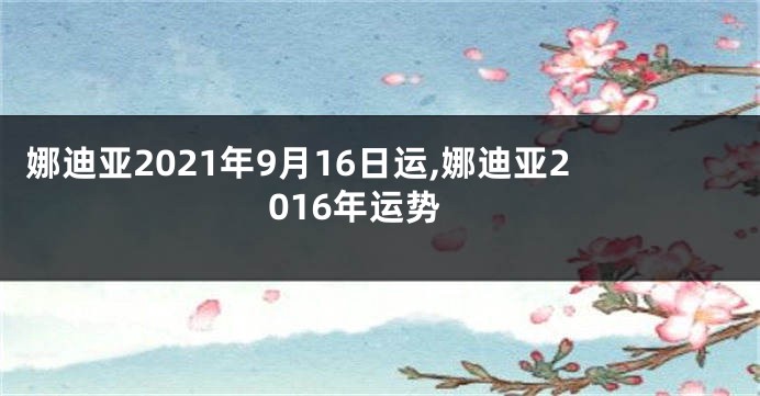 娜迪亚2021年9月16日运,娜迪亚2016年运势