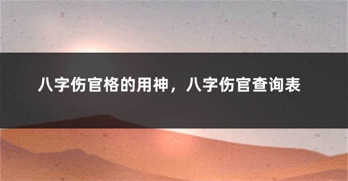 八字伤官格的用神,八字伤官查询表