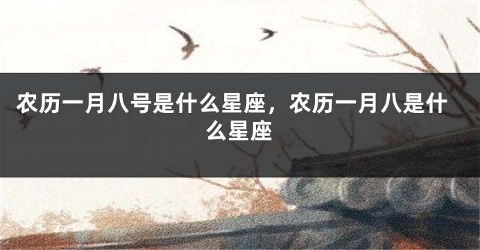 农历一月八号是什么星座,农历一月八是什么星座