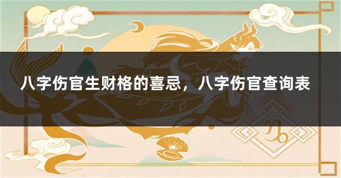 八字伤官生财格的喜忌,八字伤官查询表