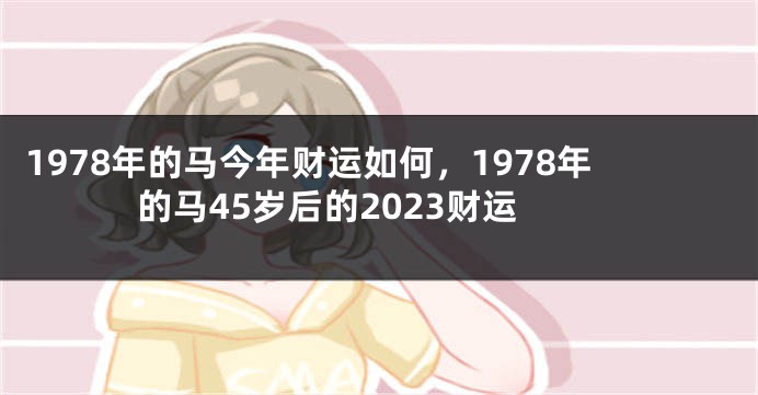 1978年的马今年财运如何,1978年的马45岁后的2023财运