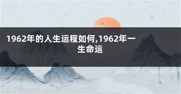 1962年的人生运程如何,1962年一生命运