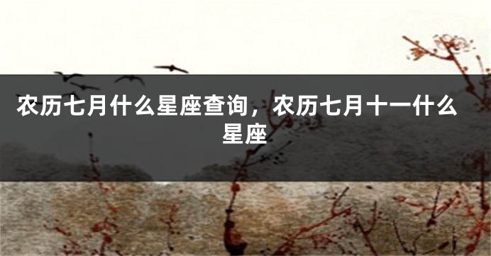农历七月什么星座查询，农历七月十一什么星座