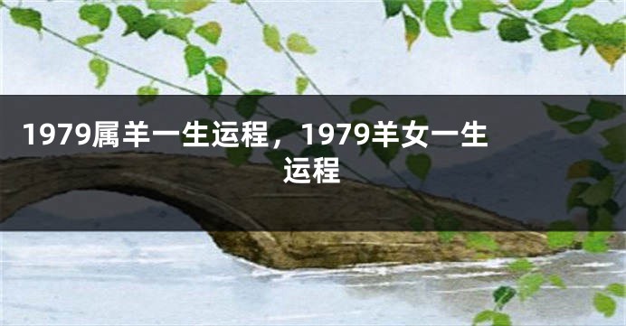 1979属羊一生运程,1979羊女一生运程